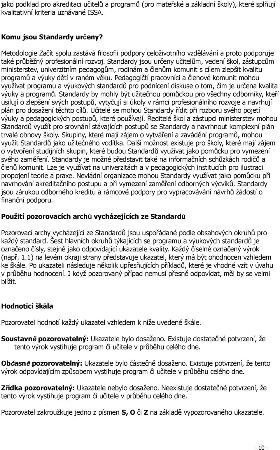 Standardy jsou určeny učitelům, vedení škol, zástupcům ministerstev, univerzitním pedagogům, rodinám a členům komunit s cílem zlepšit kvalitu programů a výuky dětí v raném věku.