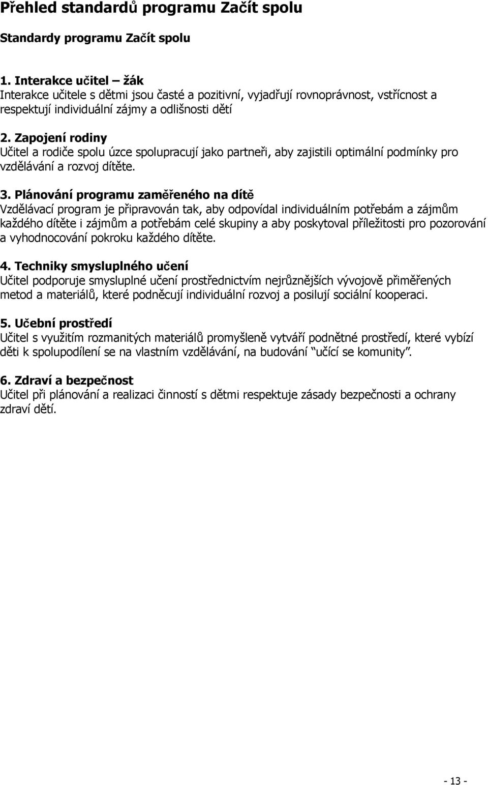 Zapojení rodiny Učitel a rodiče spolu úzce spolupracují jako partneři, aby zajistili optimální podmínky pro vzdělávání a rozvoj dítěte. 3.