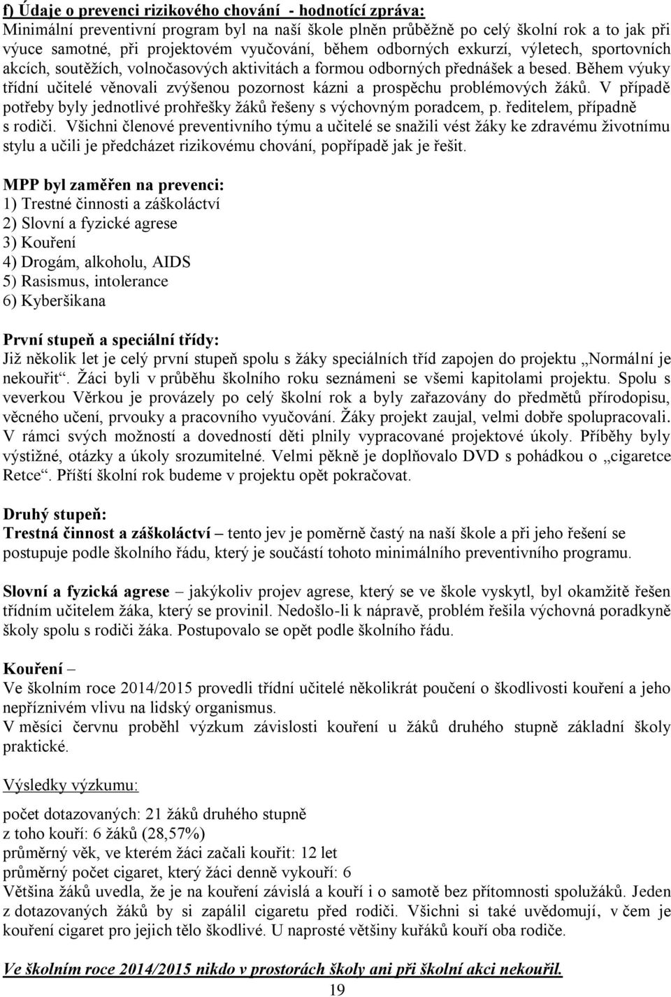 Během výuky třídní učitelé věnovali zvýšenou pozornost kázni a prospěchu problémových žáků. V případě potřeby byly jednotlivé prohřešky žáků řešeny s výchovným poradcem, p.