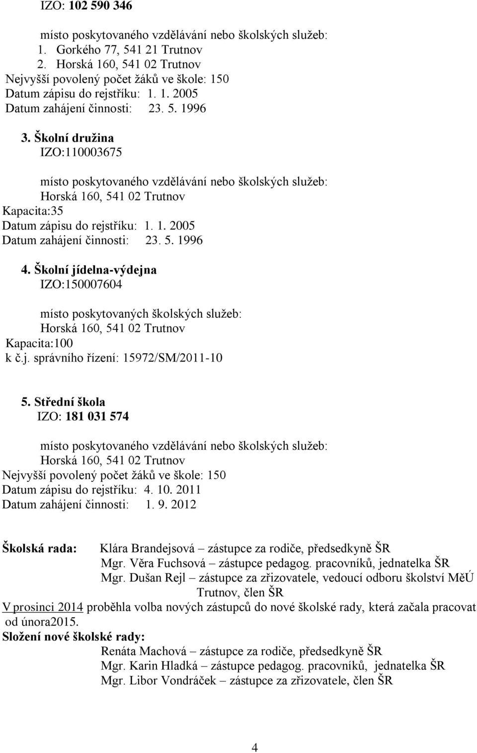 Školní družina IZO:110003675 místo poskytovaného vzdělávání nebo školských služeb: Horská 160, 541 02 Trutnov Kapacita:35 Datum zápisu do rejstříku: 1. 1. 2005 Datum zahájení činnosti: 23. 5. 1996 4.