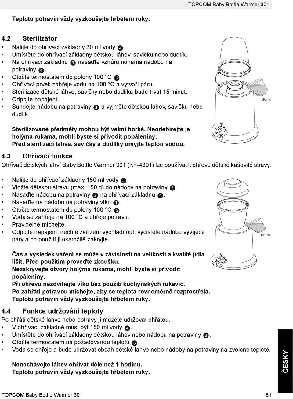 Ohřívací prvek zahřeje vodu na 100 C a vytvoří páru. Sterilizace dětské láhve, savičky nebo dudlíku bude trvat 15 minut. Odpojte napájení.