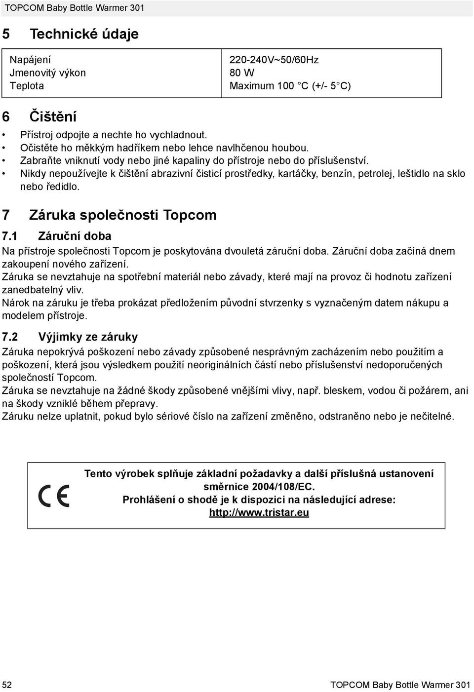 Nikdy nepoužívejte k čištění abrazivní čisticí prostředky, kartáčky, benzín, petrolej, leštidlo na sklo nebo ředidlo. 7 Záruka společnosti Topcom 7.