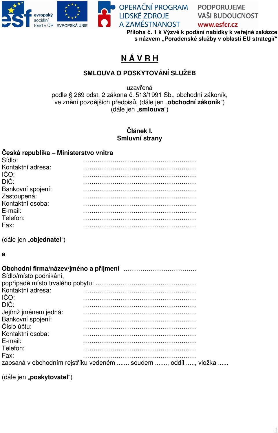 Smluvní strany Česká republika Ministerstvo vnitra Sídlo: Kontaktní adresa: IČO: DIČ: Bankovní spojení: Zastoupená: Kontaktní osoba: E-mail: Telefon: Fax: (dále jen objednatel ) a Obchodní