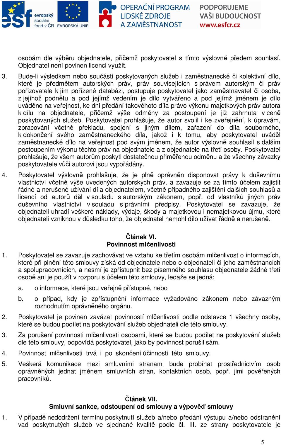 databázi, postupuje poskytovatel jako zaměstnavatel či osoba, z jejíhož podnětu a pod jejímž vedením je dílo vytvářeno a pod jejímž jménem je dílo uváděno na veřejnost, ke dni předání takovéhoto díla