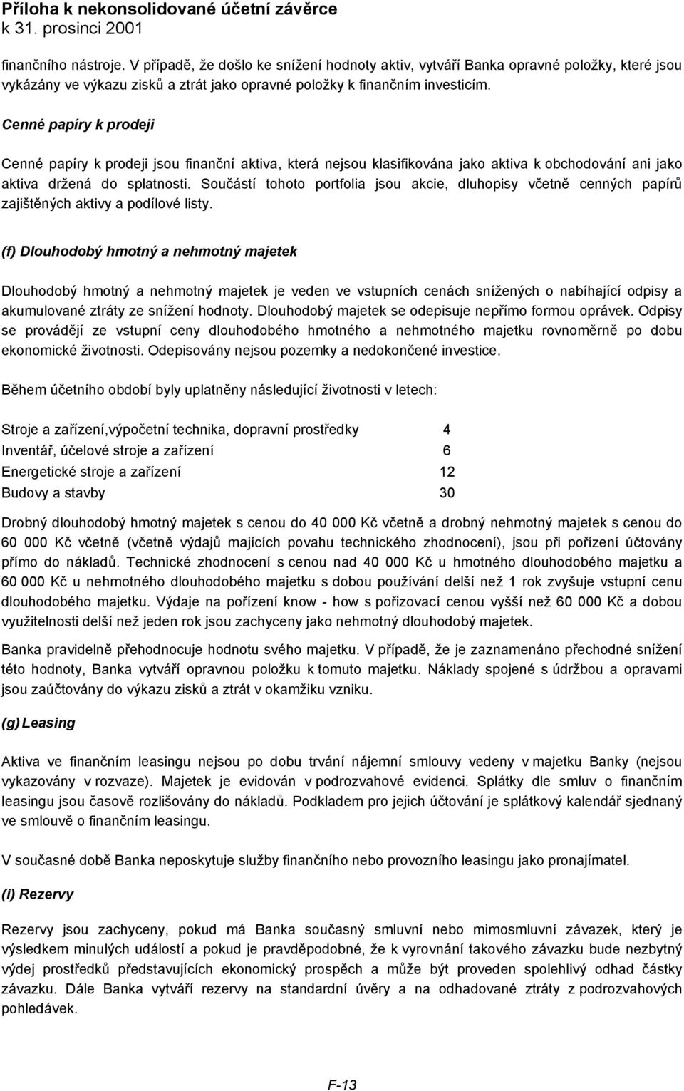 Cenné papíry k prodeji Cenné papíry k prodeji jsou finanční aktiva, která nejsou klasifikována jako aktiva k obchodování ani jako aktiva držená do splatnosti.