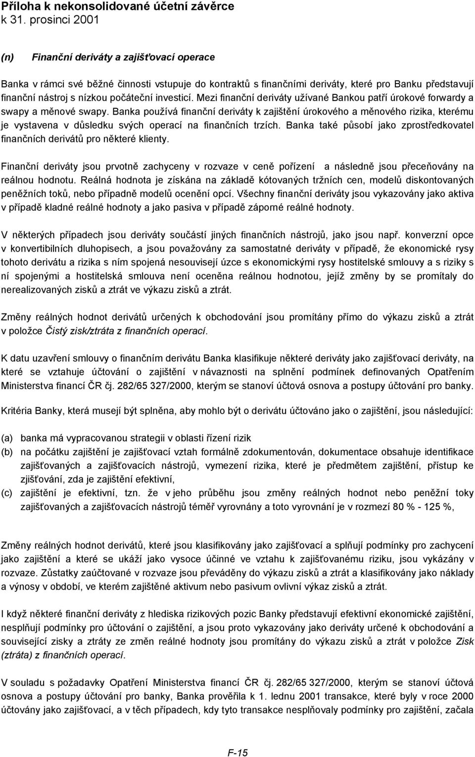 Banka používá finanční deriváty k zajištění úrokového a měnového rizika, kterému je vystavena v důsledku svých operací na finančních trzích.