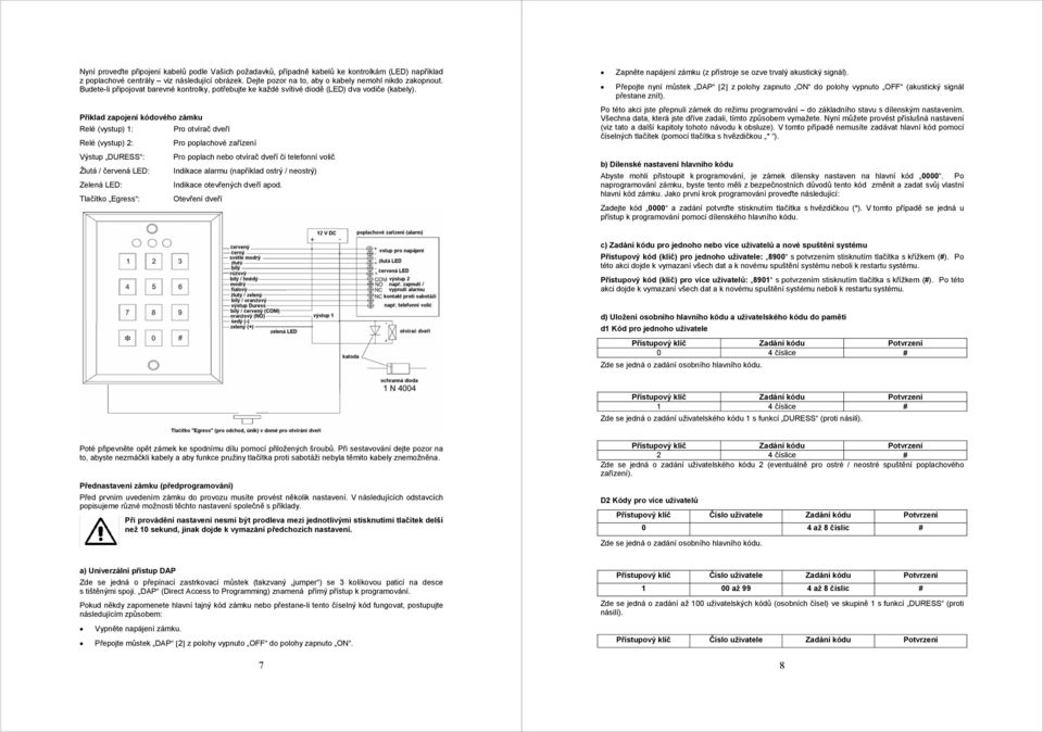 Příklad zapojení kódového zámku Relé (vystup) 1: Pro otvírač dveří Relé (vystup) 2: Pro poplachové zařízení Výstup DURESS : Pro poplach nebo otvírač dveří či telefonní volič Žlutá / červená LED: