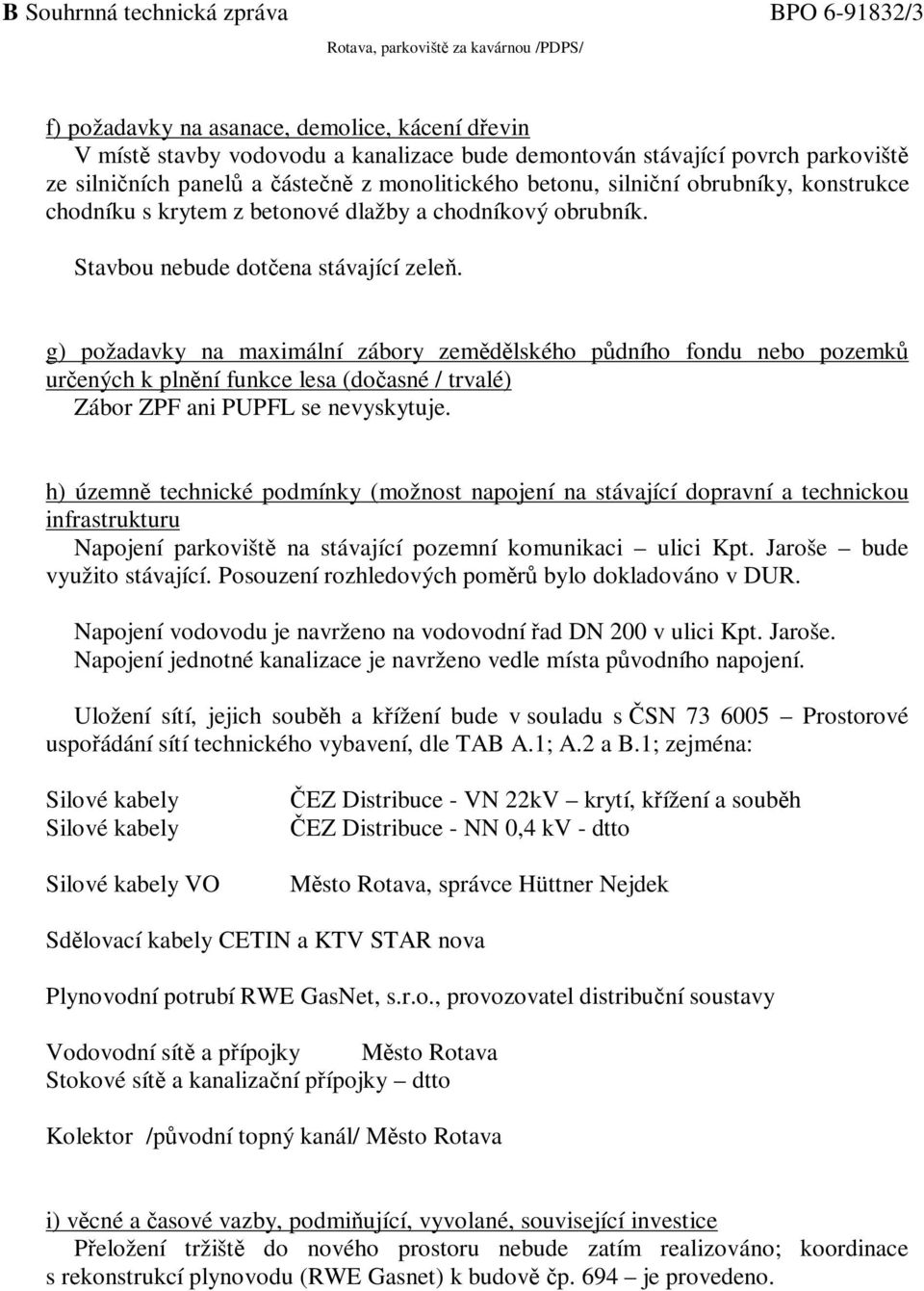 g) požadavky na maximální zábory zemědělského půdního fondu nebo pozemků určených k plnění funkce lesa (dočasné / trvalé) Zábor ZPF ani PUPFL se nevyskytuje.