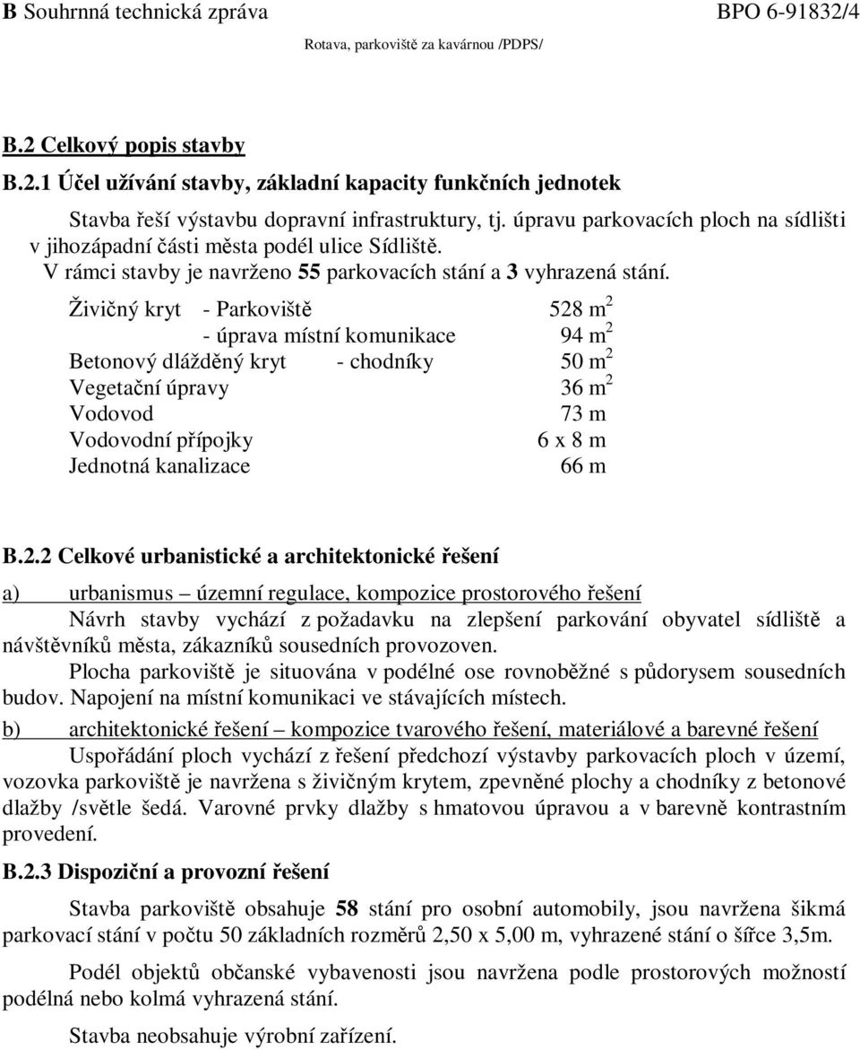 Živičný kryt - Parkoviště 528 m 2 - úprava místní komunikace 94 m 2 Betonový dlážděný kryt - chodníky 50 m 2 Vegetační úpravy 36 m 2 Vodovod 73 m Vodovodní přípojky 6 x 8 m Jednotná kanalizace 66 m B.