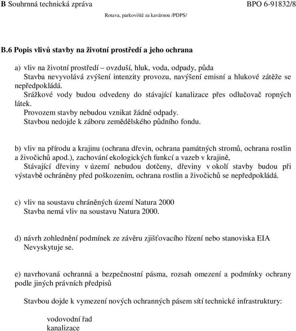 se nepředpokládá. Srážkové vody budou odvedeny do stávající kanalizace přes odlučovač ropných látek. Provozem stavby nebudou vznikat žádné odpady. Stavbou nedojde k záboru zemědělského půdního fondu.