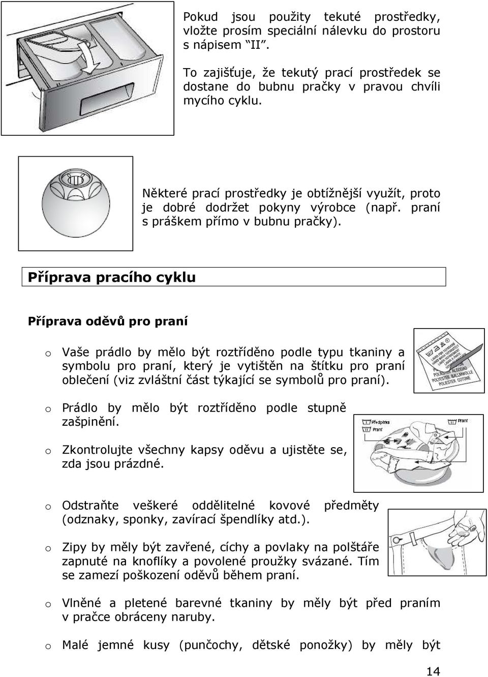 Příprava pracího cyklu Příprava oděvů pro praní o Vaše prádlo by mělo být roztříděno podle typu tkaniny a symbolu pro praní, který je vytištěn na štítku pro praní oblečení (viz zvláštní část týkající