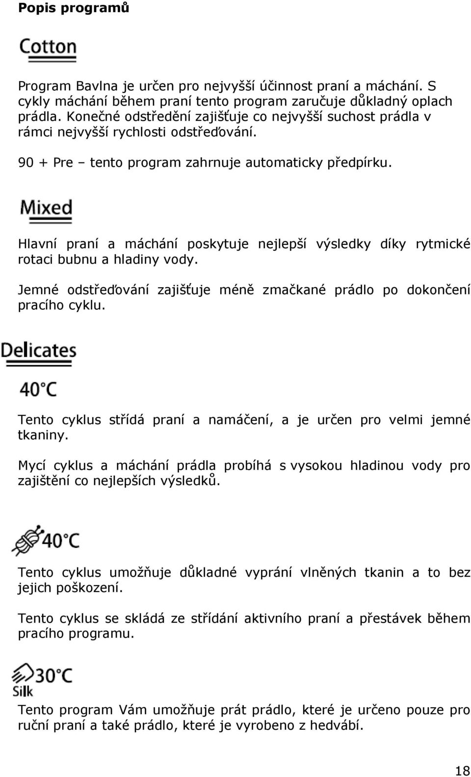 Hlavní praní a máchání poskytuje nejlepší výsledky díky rytmické rotaci bubnu a hladiny vody. Jemné odstřeďování zajišťuje méně zmačkané prádlo po dokončení pracího cyklu.