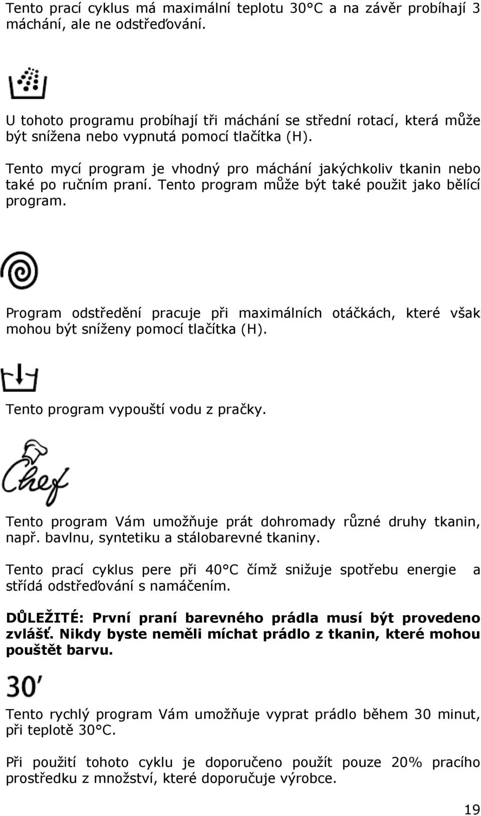 Tento mycí program je vhodný pro máchání jakýchkoliv tkanin nebo také po ručním praní. Tento program může být také použit jako bělící program.