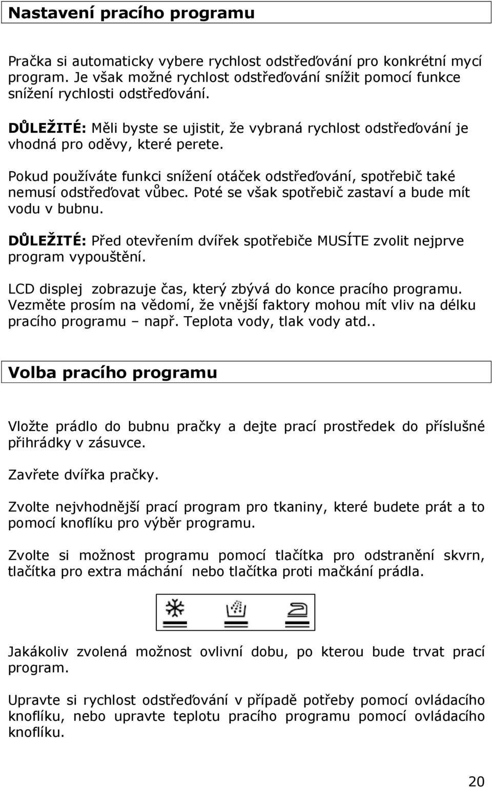 Poté se však spotřebič zastaví a bude mít vodu v bubnu. DŮLEŽITÉ: Před otevřením dvířek spotřebiče MUSÍTE zvolit nejprve program vypouštění.