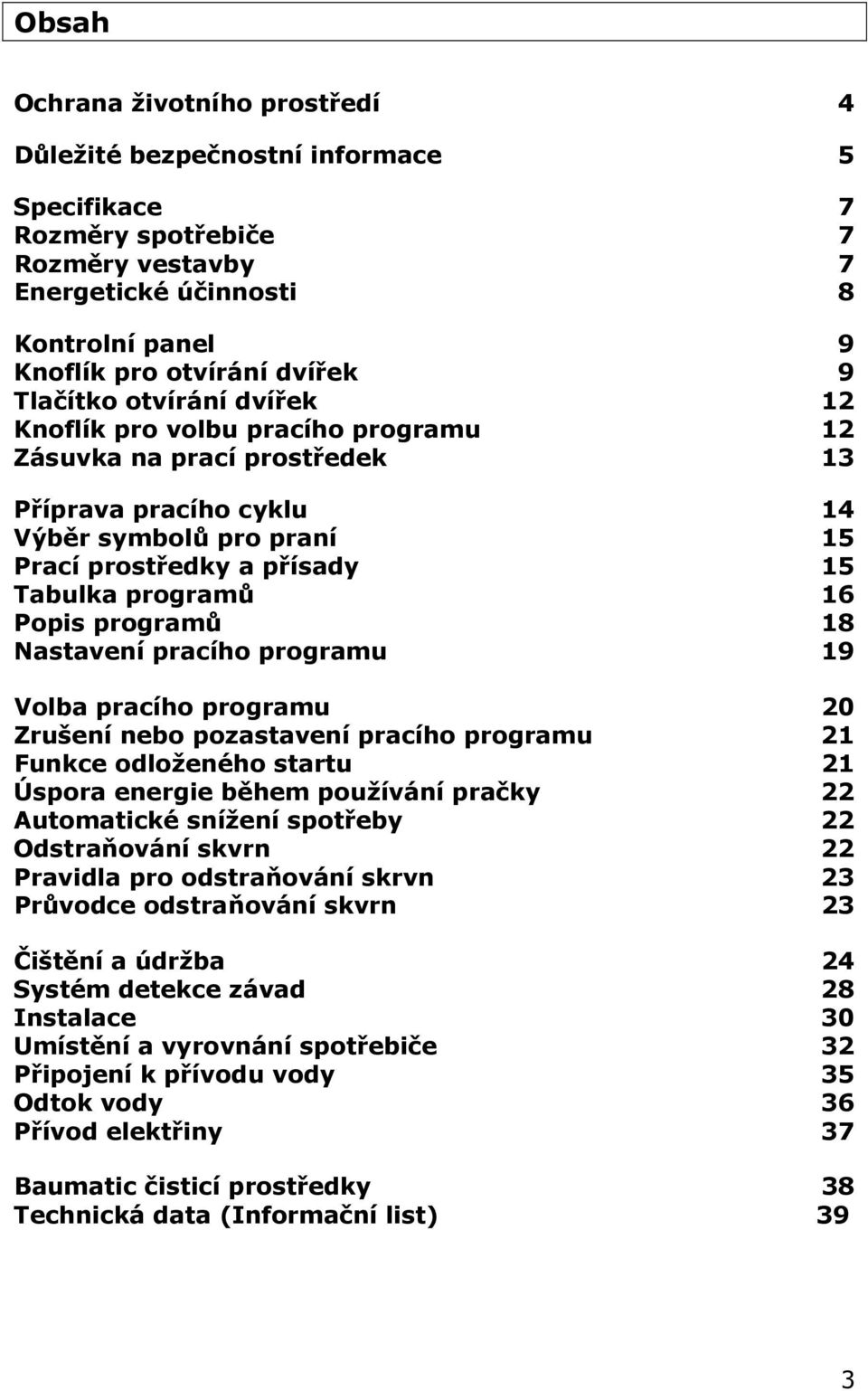 Popis programů 18 Nastavení pracího programu 19 Volba pracího programu 20 Zrušení nebo pozastavení pracího programu 21 Funkce odloženého startu 21 Úspora energie během používání pračky 22 Automatické