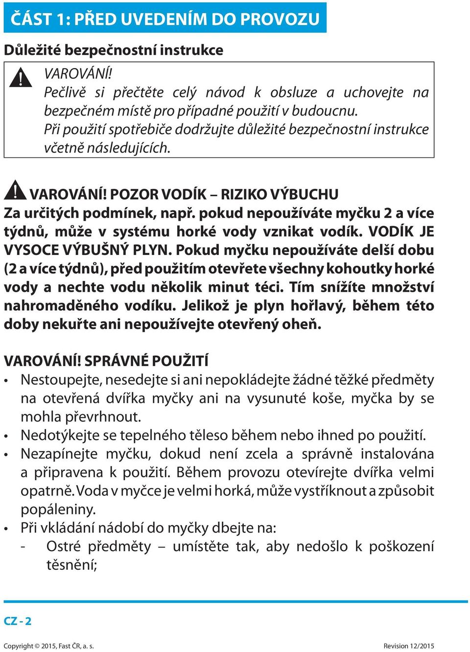 pokud nepoužíváte myčku 2 a více týdnů, může v systému horké vody vznikat vodík. VODÍK JE VYSOCE VÝBUŠNÝ PLYN.