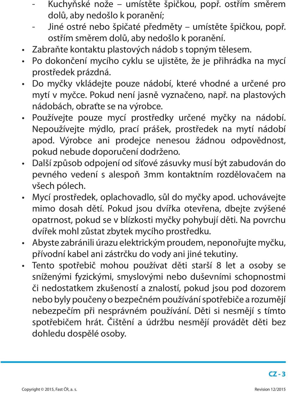 na plastových nádobách, obraťte se na výrobce. Používejte pouze mycí prostředky určené myčky na nádobí. Nepoužívejte mýdlo, prací prášek, prostředek na mytí nádobí apod.