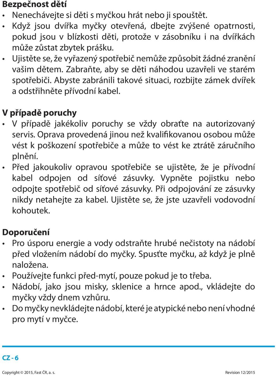 Ujistěte se, že vyřazený spotřebič nemůže způsobit žádné zranění vašim dětem. Zabraňte, aby se děti náhodou uzavřeli ve starém spotřebiči.