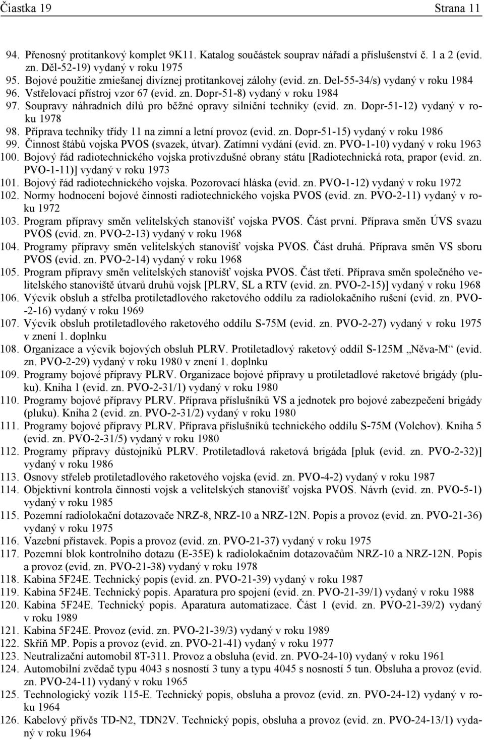 Soupravy náhradních dílů pro běžné opravy silniční techniky (evid. zn. Dopr-51-12) vydaný v roku 1978 98. Příprava techniky třídy 11 na zimní a letní provoz (evid. zn. Dopr-51-15) vydaný v roku 1986 99.