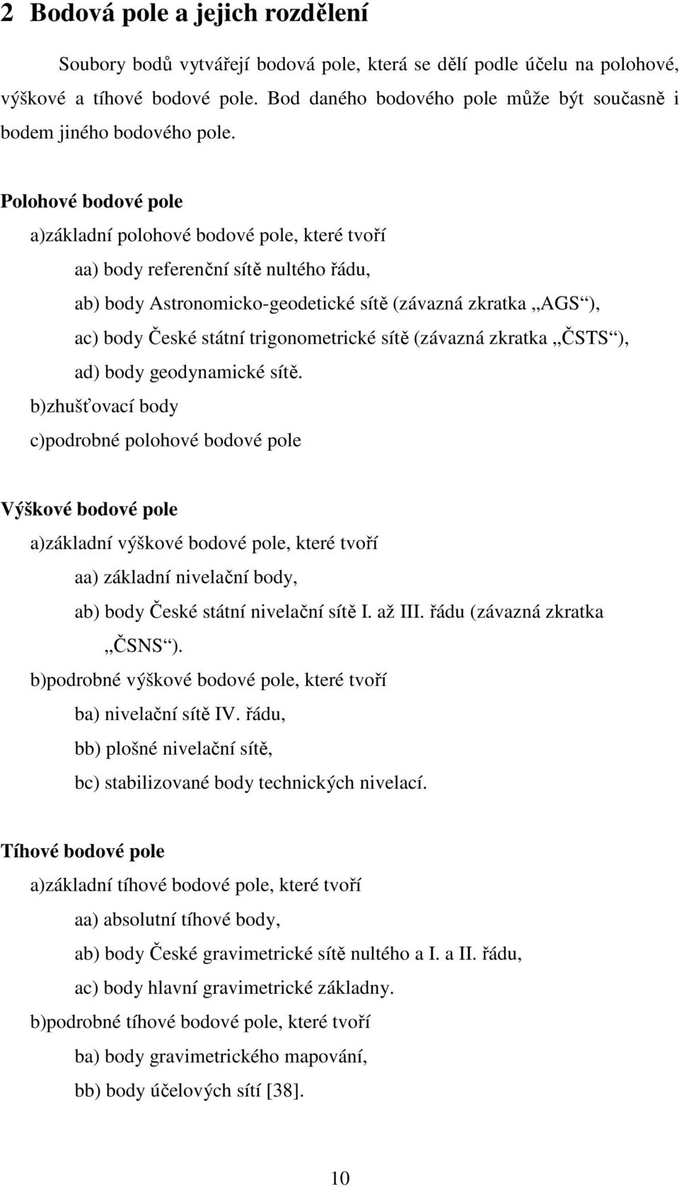 Polohové bodové pole a)základní polohové bodové pole, které tvoří aa) body referenční sítě nultého řádu, ab) body Astronomicko-geodetické sítě (závazná zkratka AGS ), ac) body České státní