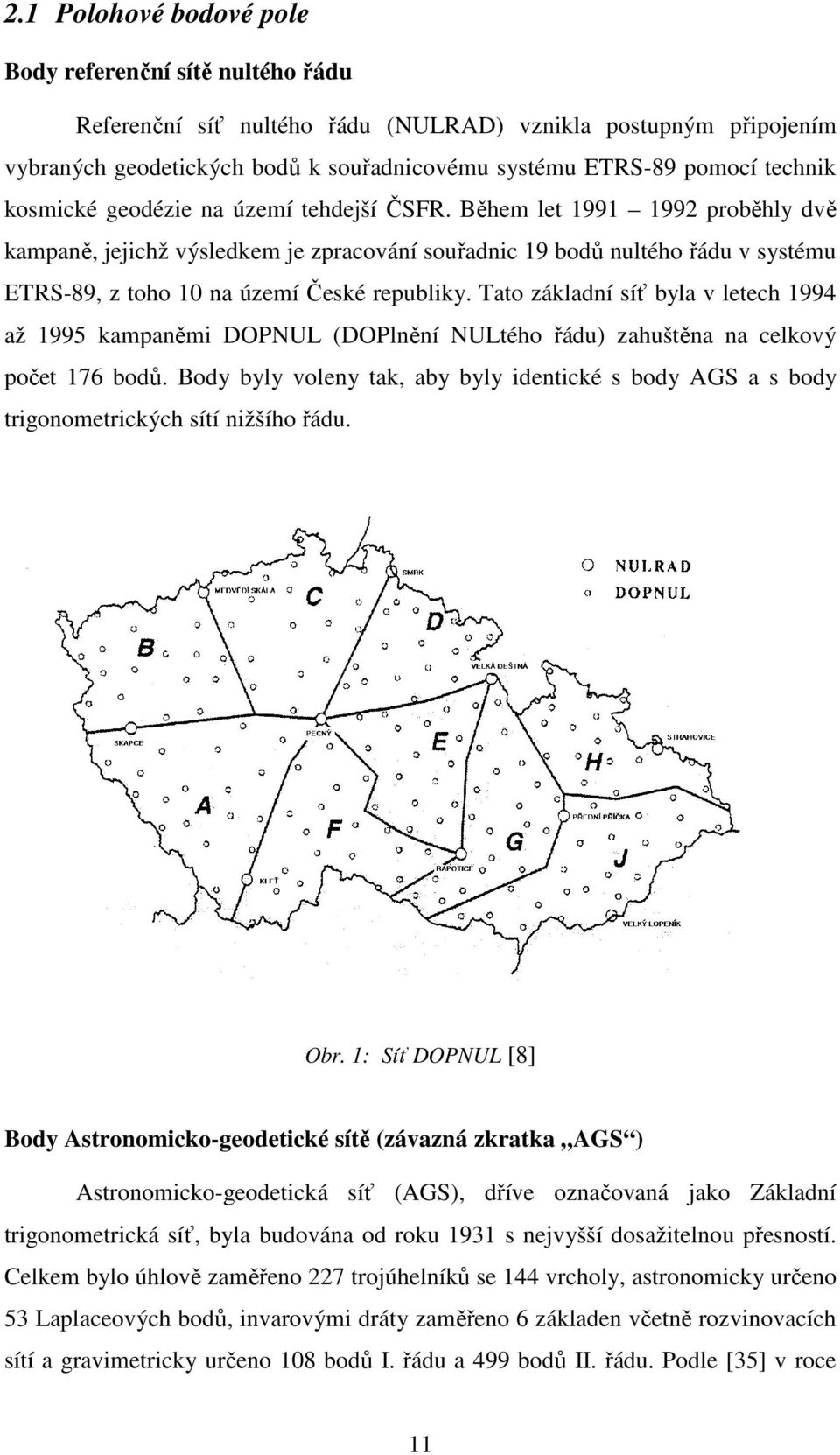 Během let 1991 1992 proběhly dvě kampaně, jejichž výsledkem je zpracování souřadnic 19 bodů nultého řádu v systému ETRS-89, z toho 10 na území České republiky.