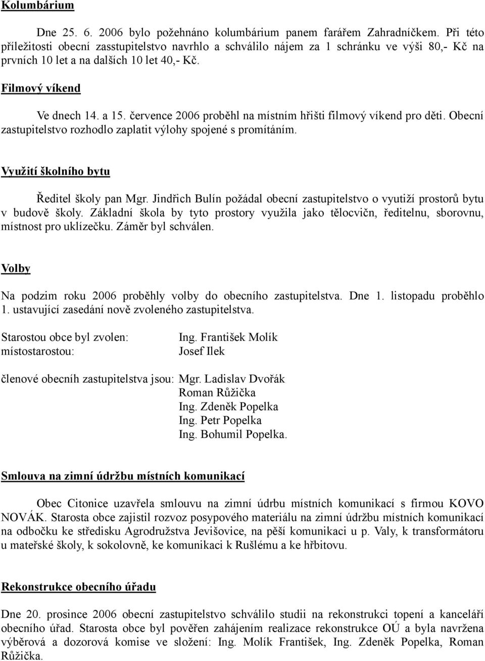 července 2006 proběhl na místním hřišti filmový víkend pro děti. Obecní zastupitelstvo rozhodlo zaplatit výlohy spojené s promítáním. Využití školního bytu Ředitel školy pan Mgr.