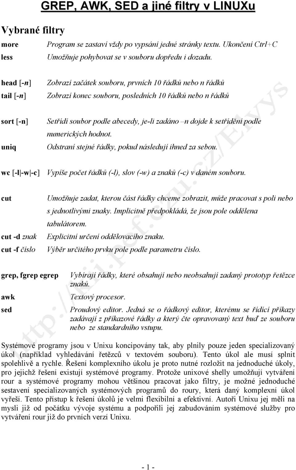 setřídění podle numerických hodnot. Odstraní stejné řádky, pokud následují ihned za sebou. wc [-l -w -c] Vypíše počet řádků (-l), slov (-w) a znaků (-c) v daném souboru.