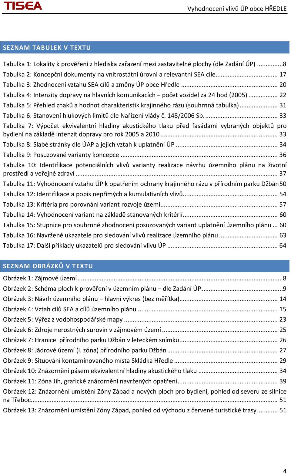 .. 22 Tabulka 5: Přehled znaků a hodnot charakteristik krajinného rázu (souhrnná tabulka)... 31 Tabulka 6: Stanovení hlukových limitů dle Nařízení vlády č. 148/2006 Sb.