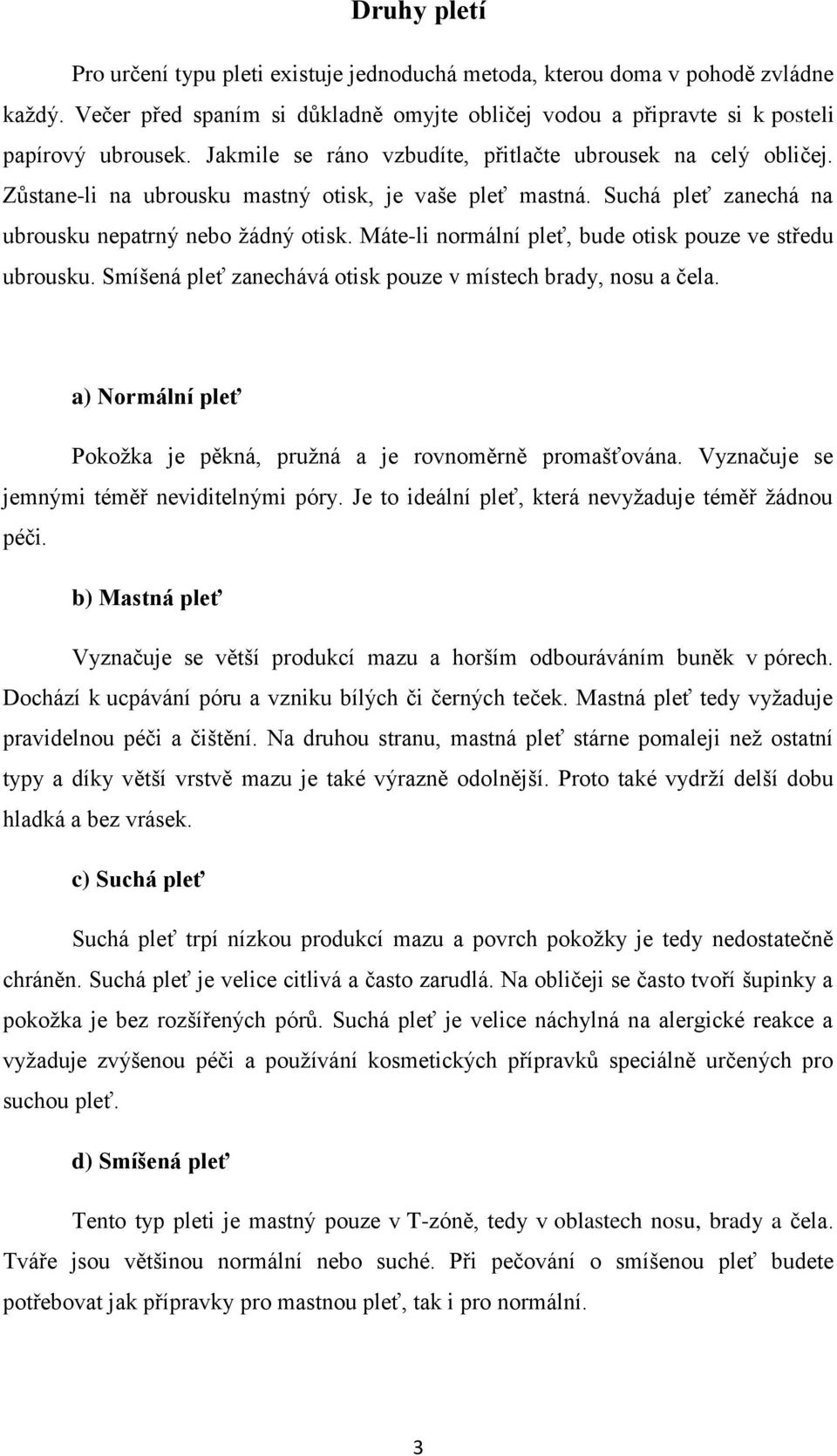 Máte-li normální pleť, bude otisk pouze ve středu ubrousku. Smíšená pleť zanechává otisk pouze v místech brady, nosu a čela. a) Normální pleť Pokožka je pěkná, pružná a je rovnoměrně promašťována.