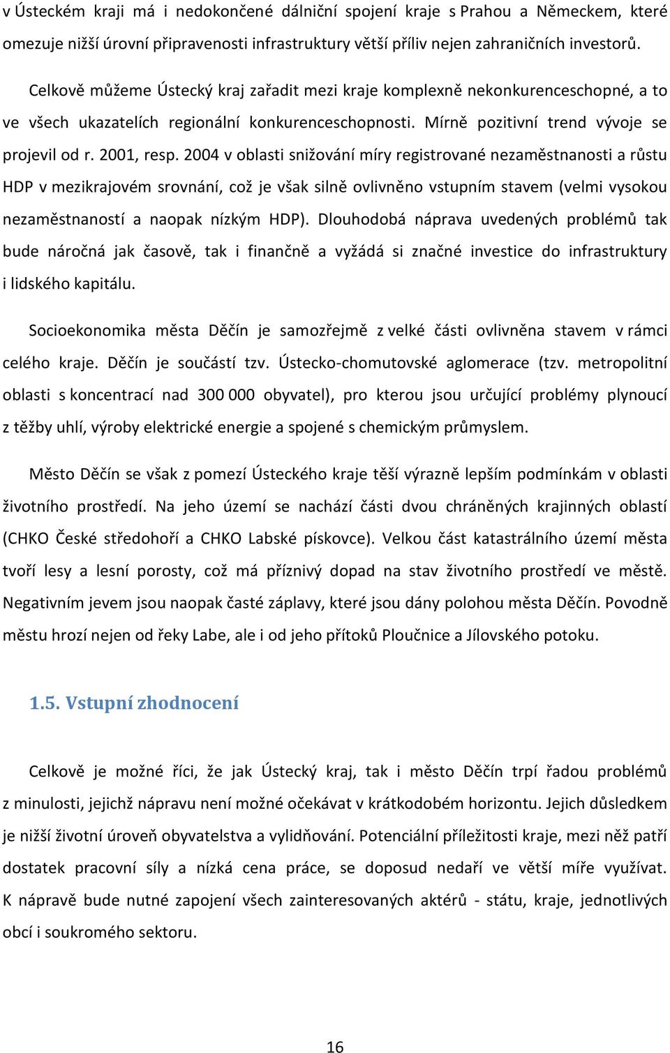 2004 v oblasti snižování míry registrované nezaměstnanosti a růstu HDP v mezikrajovém srovnání, což je však silně ovlivněno vstupním stavem (velmi vysokou nezaměstnaností a naopak nízkým HDP).