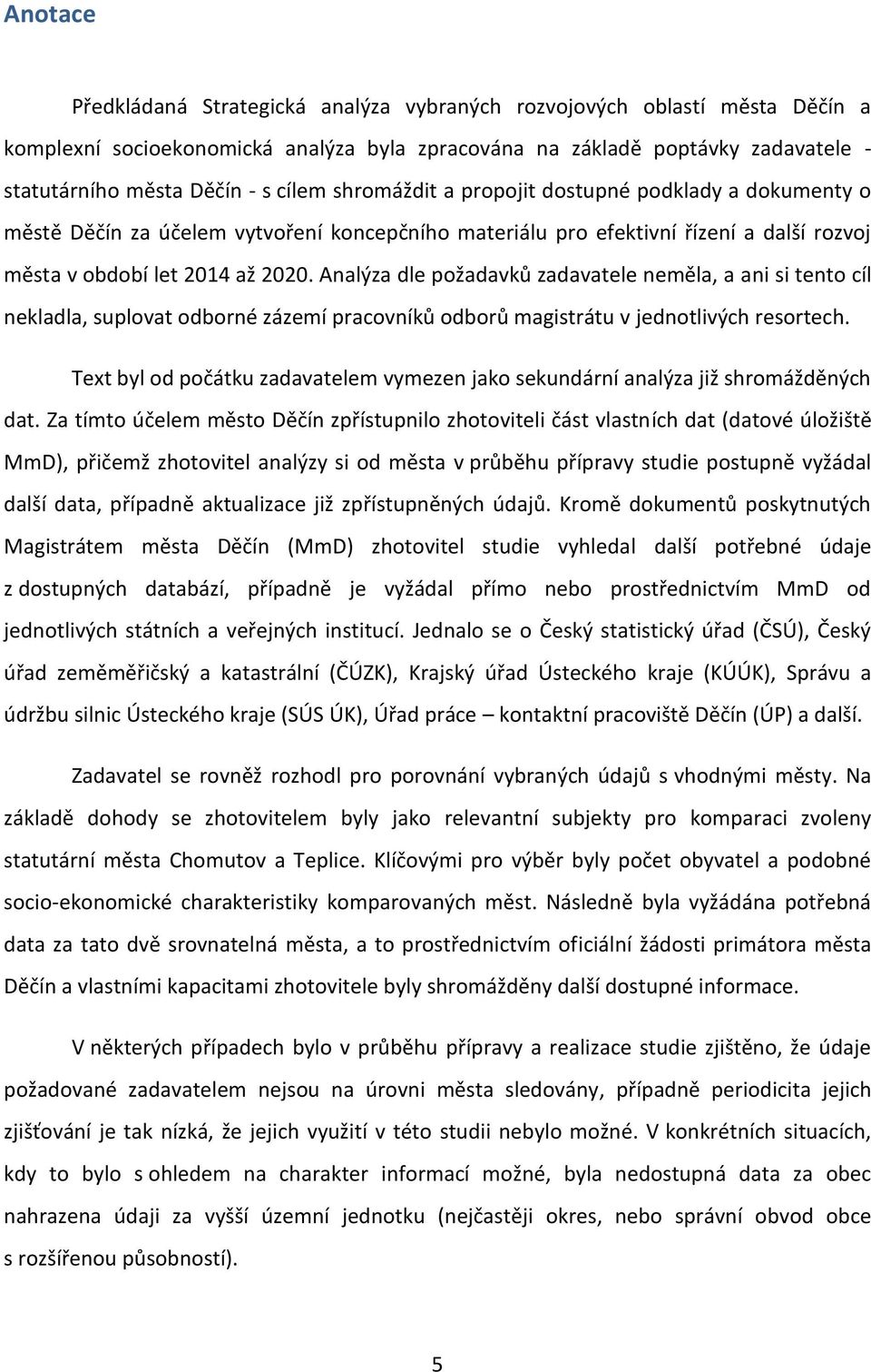 Analýza dle požadavků zadavatele neměla, a ani si tento cíl nekladla, suplovat odborné zázemí pracovníků odborů magistrátu v jednotlivých resortech.