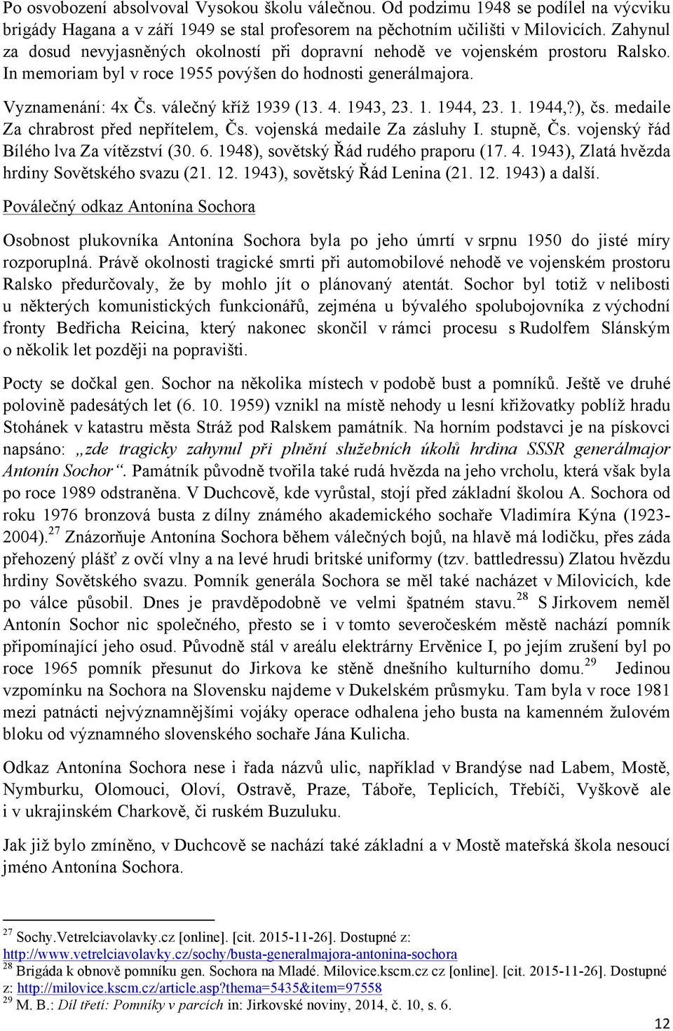 1. 1944, 23. 1. 1944,?), čs. medaile Za chrabrost před nepřítelem, Čs. vojenská medaile Za zásluhy I. stupně, Čs. vojenský řád Bílého lva Za vítězství (30. 6. 1948), sovětský Řád rudého praporu (17.