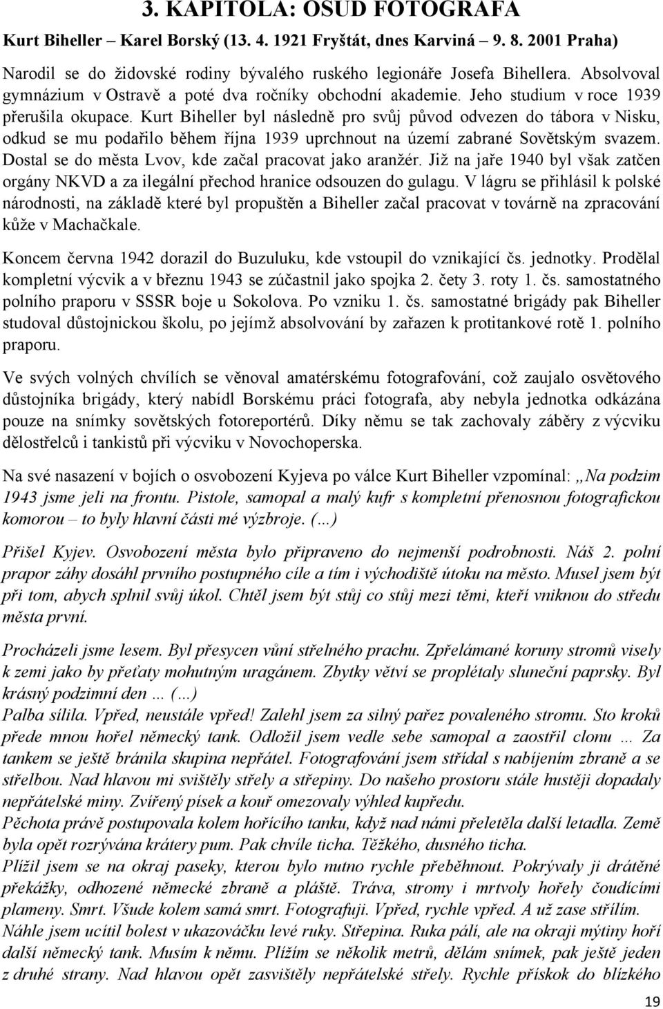 Kurt Biheller byl následně pro svůj původ odvezen do tábora v Nisku, odkud se mu podařilo během října 1939 uprchnout na území zabrané Sovětským svazem.