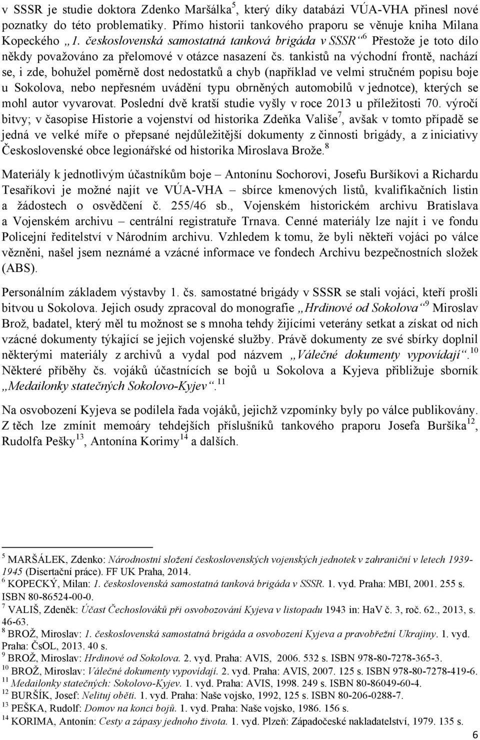 tankistů na východní frontě, nachází se, i zde, bohužel poměrně dost nedostatků a chyb (například ve velmi stručném popisu boje u Sokolova, nebo nepřesném uvádění typu obrněných automobilů v