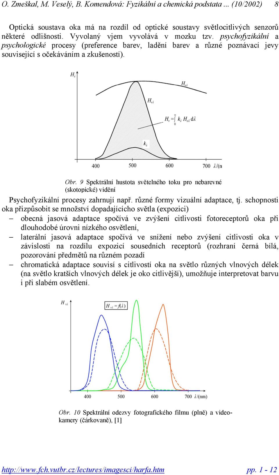 9 Spektrální hustota světelného toku pro nebarevné (skotopické) vidění Psychofyzikální procesy zahrnují např. různé formy vizuální adaptace, tj.