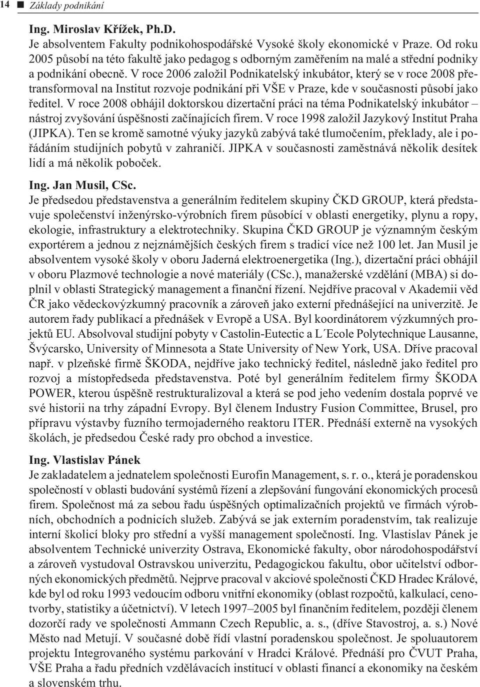 V roce 2006 založil Podnikatelský inkubátor, který se v roce 2008 pøetransformoval na Institut rozvoje podnikání pøi VŠE v Praze, kde v souèasnosti pùsobí jako øeditel.