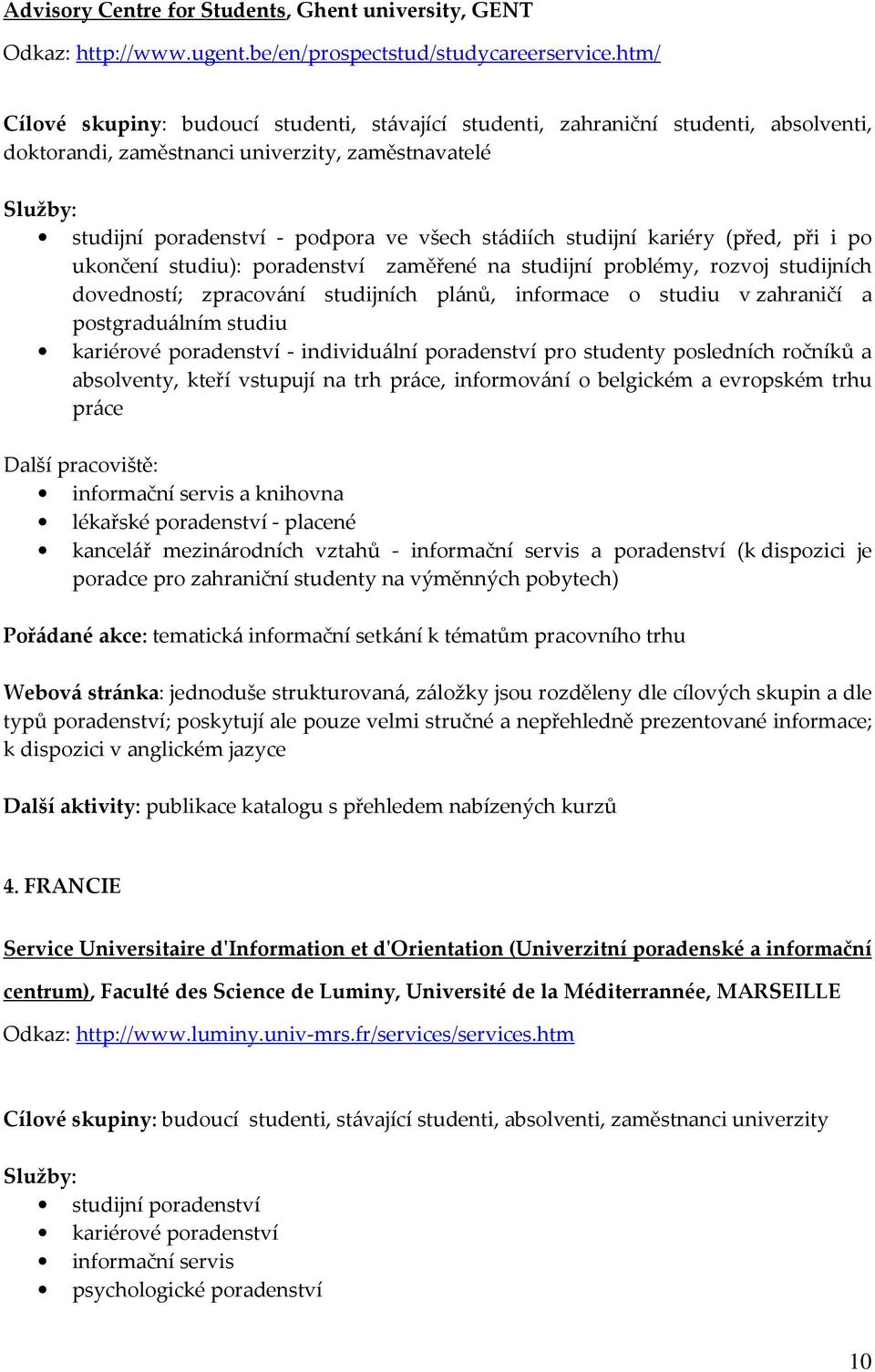 studijní kariéry (před, při i po ukončení studiu): poradenství zaměřené na studijní problémy, rozvoj studijních dovedností; zpracování studijních plánů, informace o studiu v zahraničí a