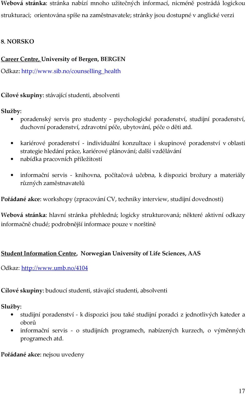 no/counselling_health Cílové skupiny: stávající studenti, absolventi poradenský servis pro studenty - psychologické poradenství, studijní poradenství, duchovní poradenství, zdravotní péče, ubytování,