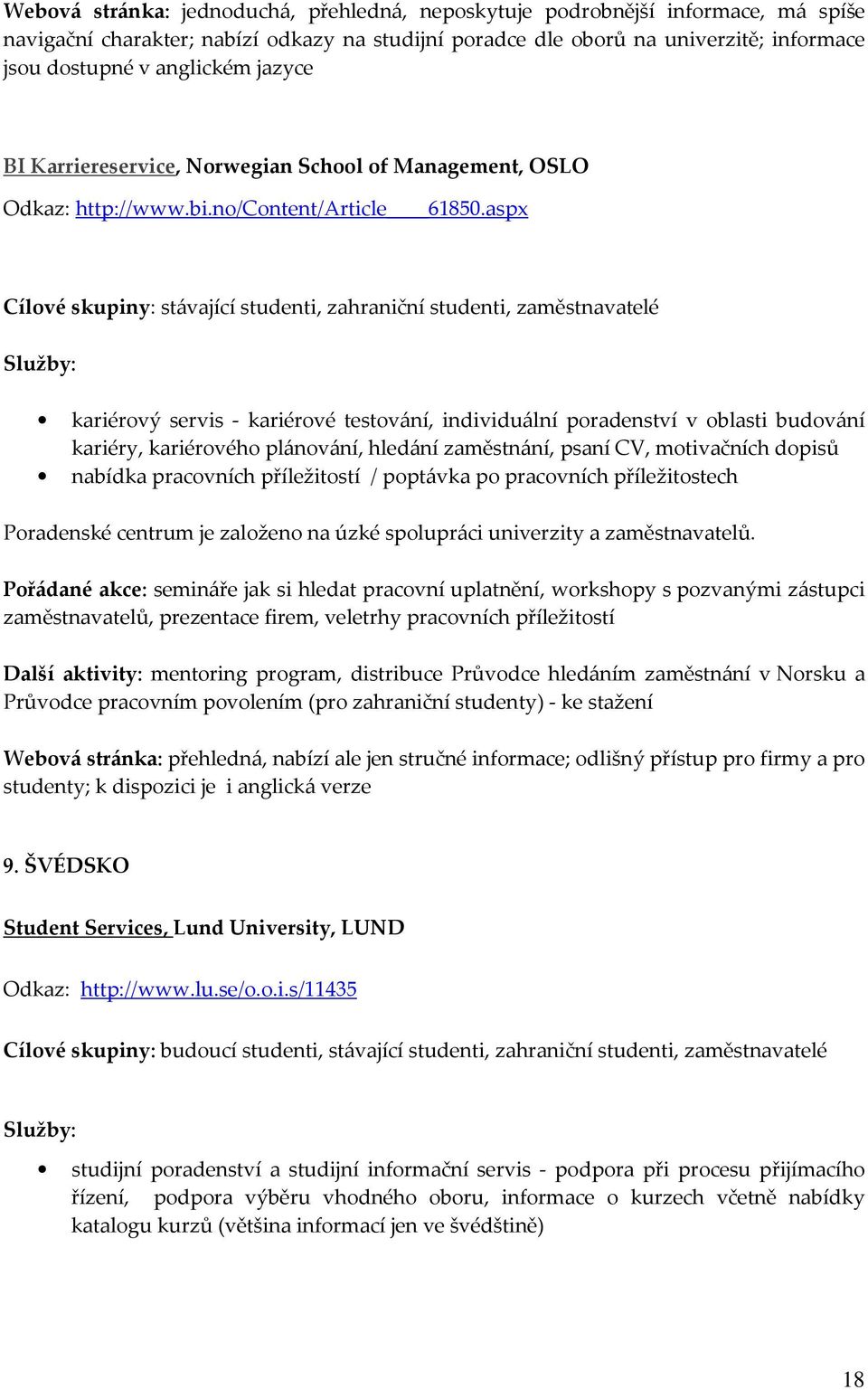 aspx Cílové skupiny: stávající studenti, zahraniční studenti, zaměstnavatelé kariérový servis - kariérové testování, individuální poradenství v oblasti budování kariéry, kariérového plánování,