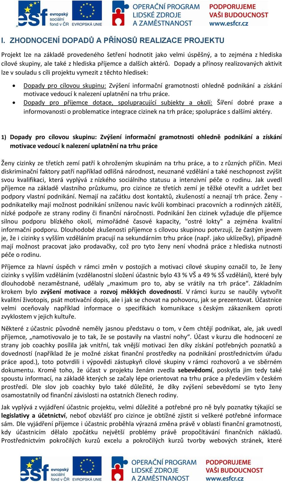 Dopady a přínosy realizovaných aktivit lze v souladu s cíli projektu vymezit z těchto hledisek: Dopady pro cílovou skupinu: Zvýšení informační gramotnosti ohledně podnikání a získání motivace vedoucí