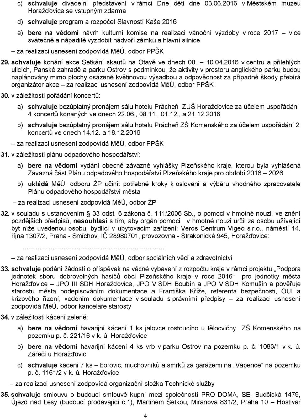 a nápaditě vyzdobit nádvoří zámku a hlavní silnice za realizaci usnesení zodpovídá MěÚ, odbor PPŠK 29. schvaluje konání akce Setkání skautů na Otavě ve dnech 08. 10.04.