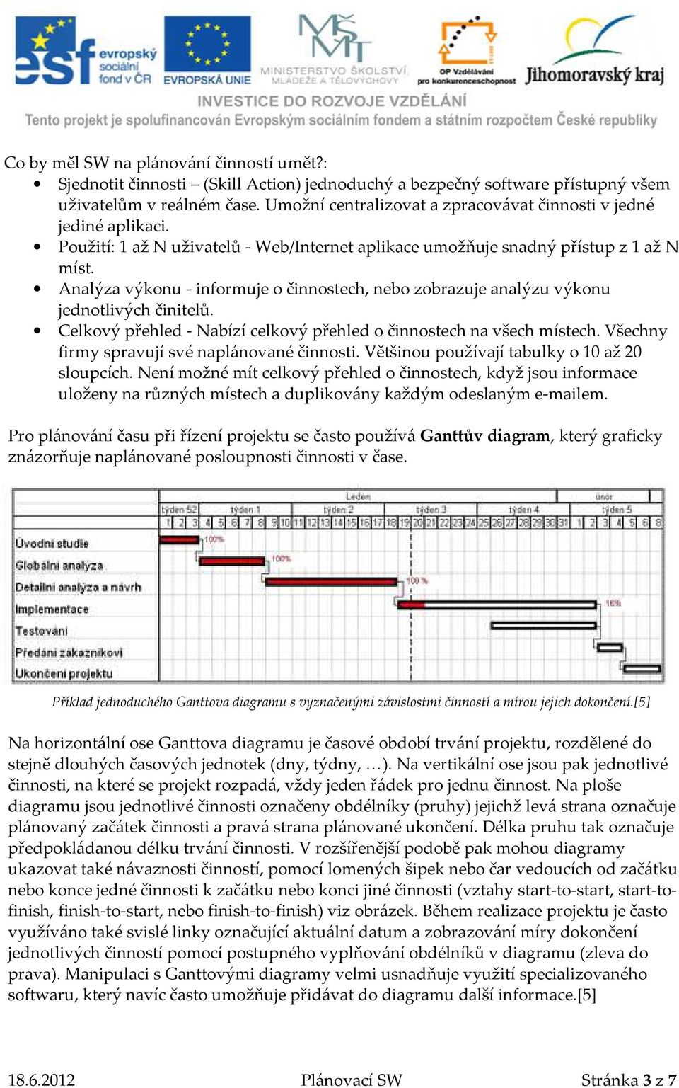 Analýza výkonu - informuje o činnostech, nebo zobrazuje analýzu výkonu jednotlivých činitelů. Celkový přehled - Nabízí celkový přehled o činnostech na všech místech.