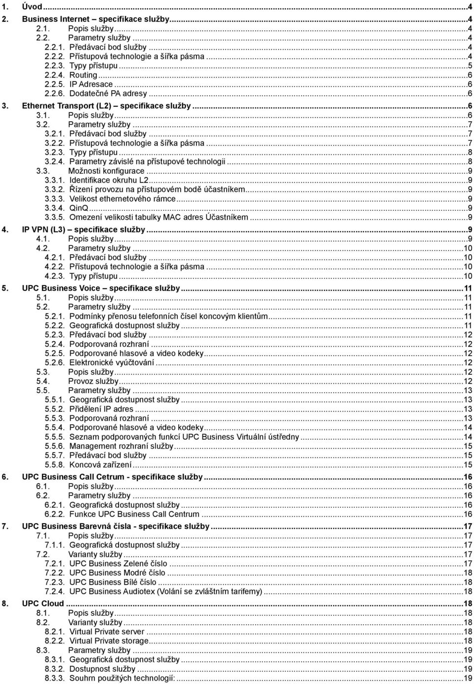 ..7 3.2.2. Přístupová technologie a šířka pásma...7 3.2.3. Typy přístupu...8 3.2.4. Parametry závislé na přístupové technologii...8 3.3. Možnosti konfigurace...9 3.3.1. Identifikace okruhu L2...9 3.3.2. Řízení provozu na přístupovém bodě účastníkem.