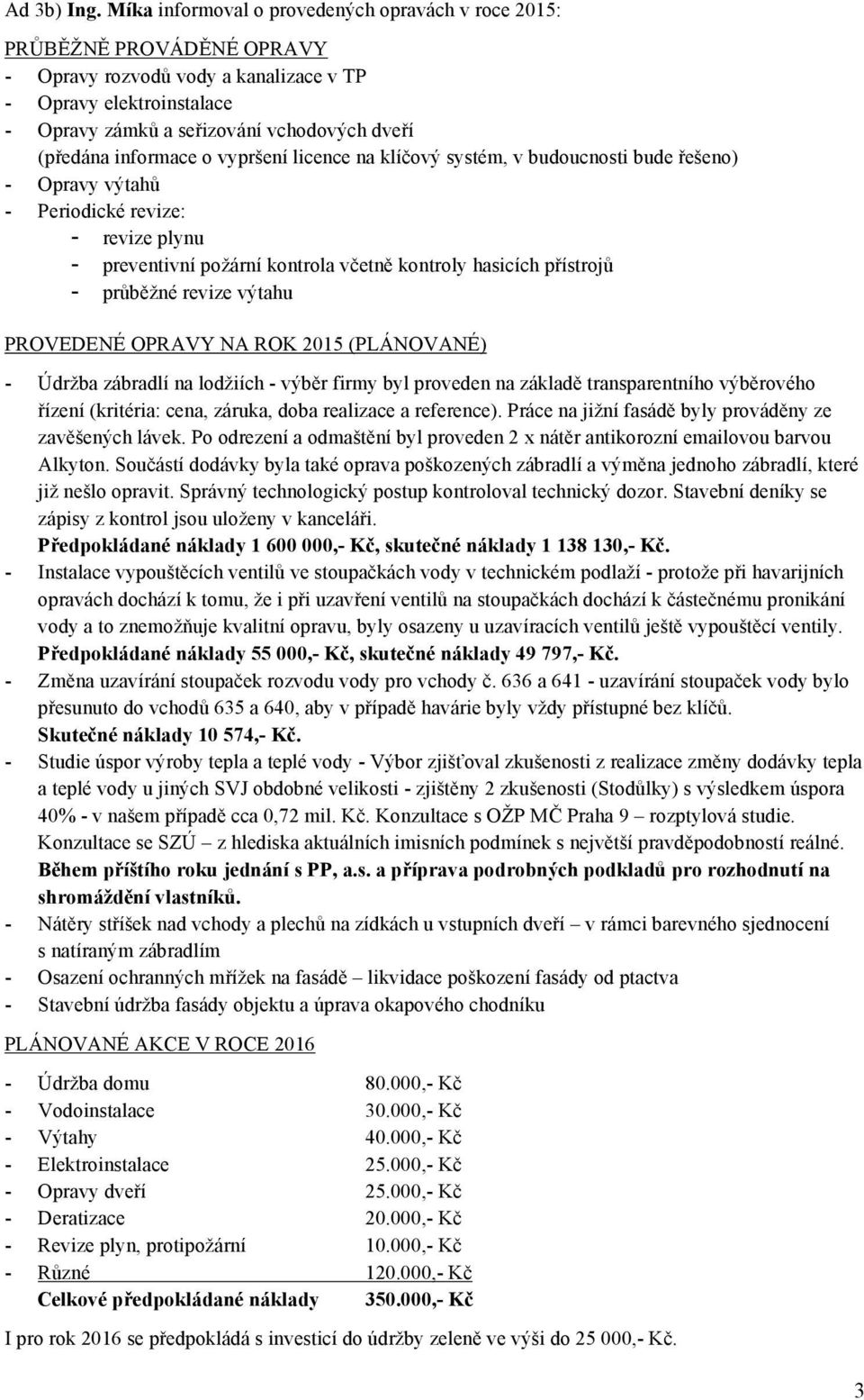 informace o vypršení licence na klíčový systém, v budoucnosti bude řešeno) - Opravy výtahů - Periodické revize: - revize plynu - preventivní požární kontrola včetně kontroly hasicích přístrojů -