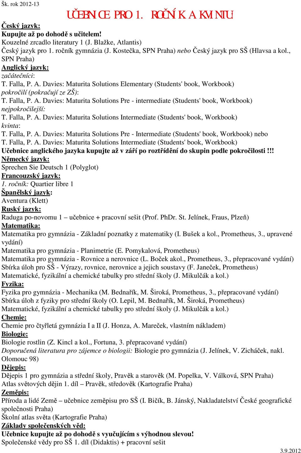 Falla, P. A. Davies: Maturita Solutions Pre - intermediate (Students' book, Workbook) nejpokročilejší: T. Falla, P. A. Davies: Maturita Solutions Intermediate (Students' book, Workbook) kvinta: T.