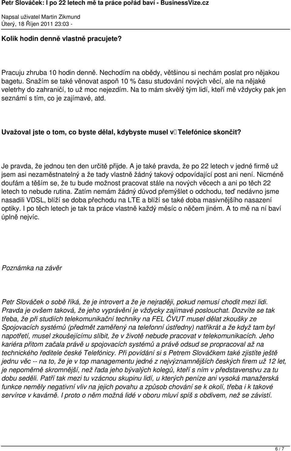 Na to mám skvělý tým lidí, kteří mě vždycky pak jen seznámí s tím, co je zajímavé, atd. Uvažoval jste o tom, co byste dělal, kdybyste musel v Telefónice skončit?