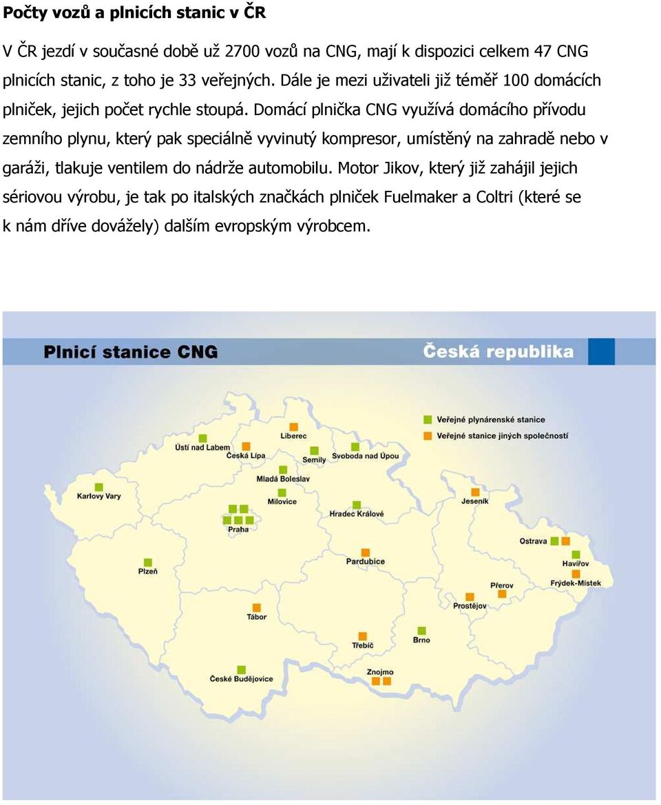 Domácí plnička CNG využívá domácího přívodu zemního plynu, který pak speciálně vyvinutý kompresor, umístěný na zahradě nebo v garáži, tlakuje