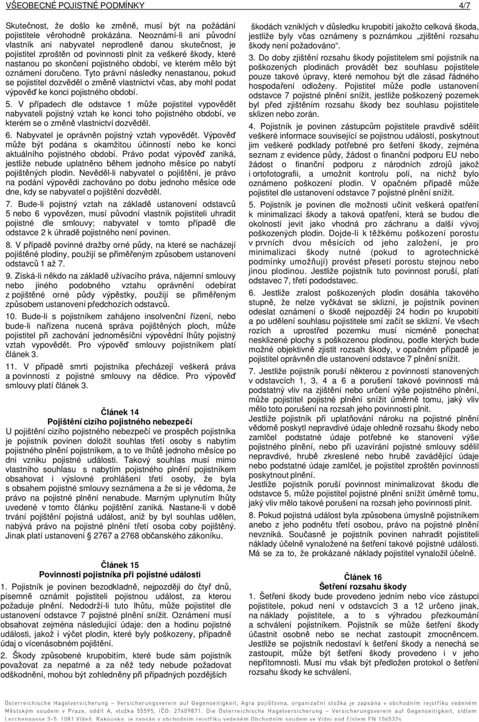 být oznámení doručeno. Tyto právní následky nenastanou, pokud se pojistitel dozvěděl o změně vlastnictví včas, aby mohl podat výpověď ke konci pojistného období. 5.