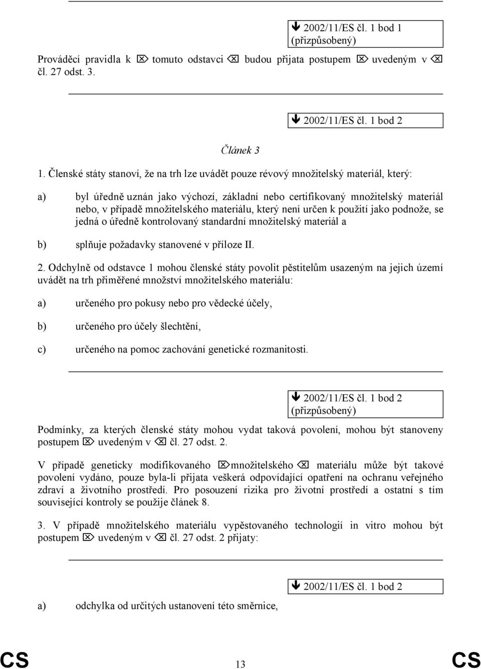 materiálu, který není určen k použití jako podnože, se jedná o úředně kontrolovaný standardní množitelský materiál a b) splňuje požadavky stanovené v příloze II. 2.