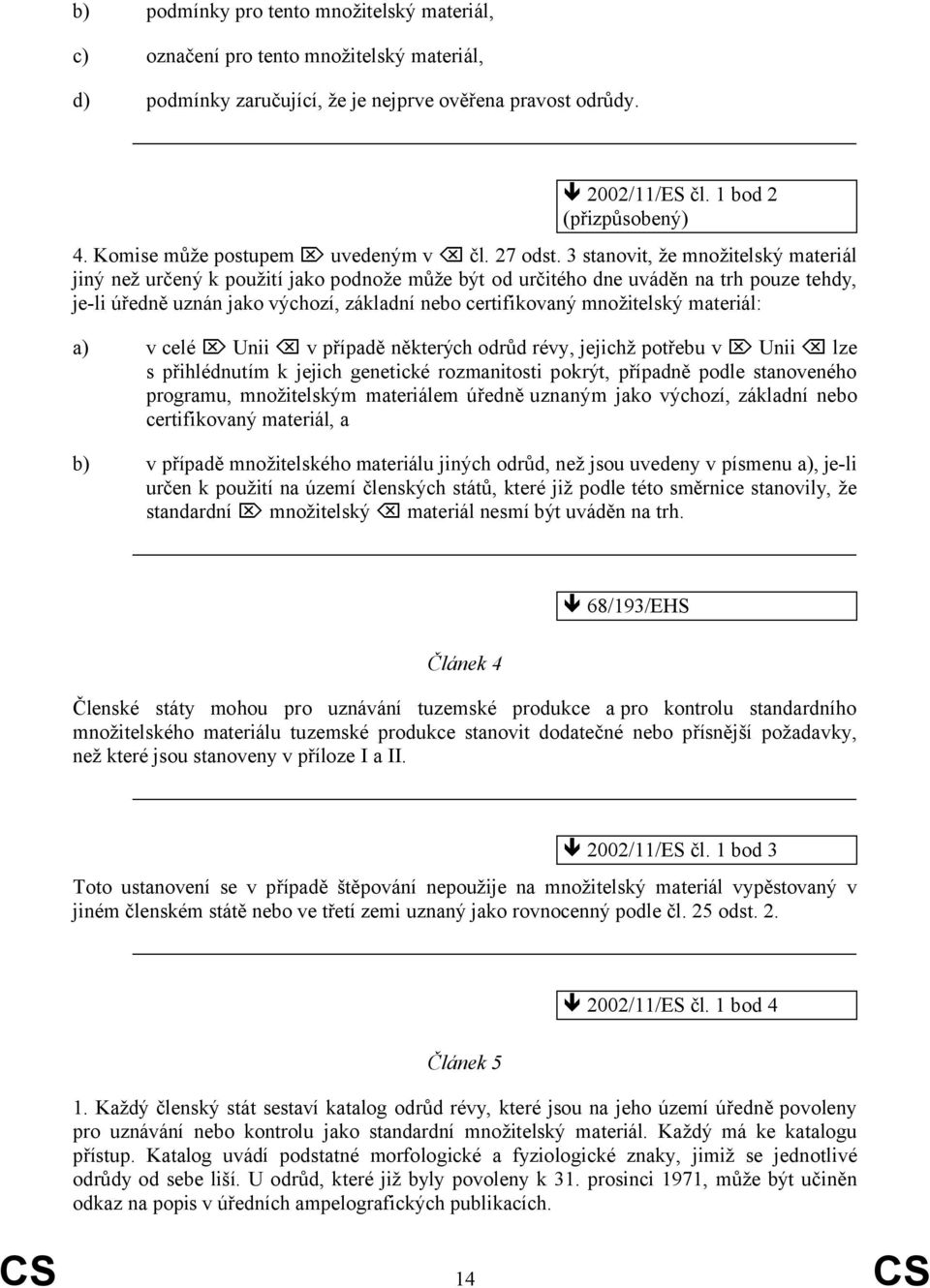 3 stanovit, že množitelský materiál jiný než určený k použití jako podnože může být od určitého dne uváděn na trh pouze tehdy, je-li úředně uznán jako výchozí, základní nebo certifikovaný množitelský